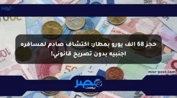 حجز 68 ألف يورو بمطار: اكتشاف صادم لمسافرة أجنبية بدون تصريح قانوني!
